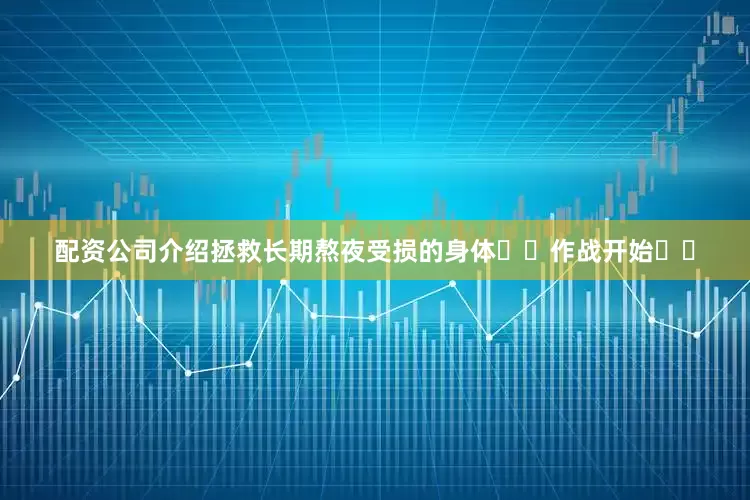 配资公司介绍拯救长期熬夜受损的身体❗️作战开始❗️