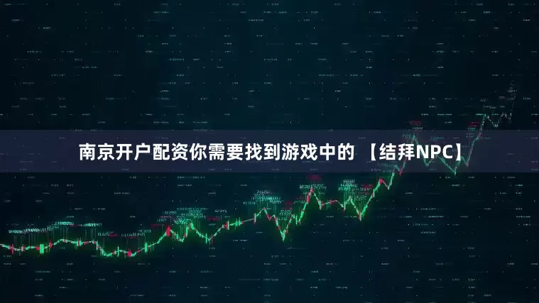 南京开户配资你需要找到游戏中的 【结拜NPC】
