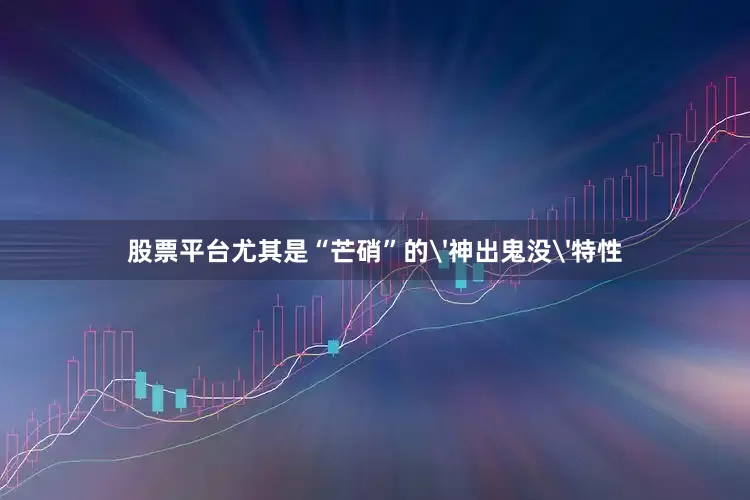 股票平台尤其是“芒硝”的'神出鬼没'特性