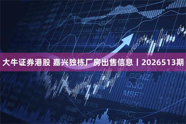 大牛证券港股 嘉兴独栋厂房出售信息丨2026513期