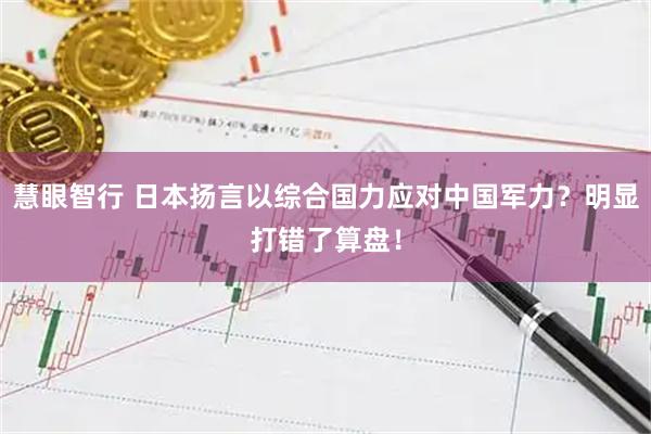 慧眼智行 日本扬言以综合国力应对中国军力？明显打错了算盘！