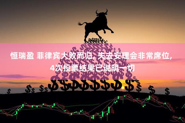 恒瑞盈 菲律宾大败而归, 失去安理会非常席位, 4次投票结果已说明一切