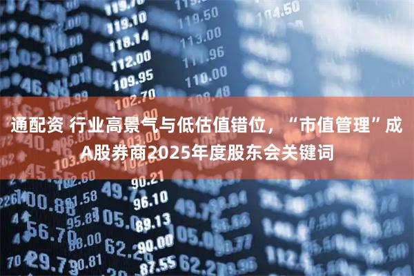 通配资 行业高景气与低估值错位，“市值管理”成A股券商2025年度股东会关键词